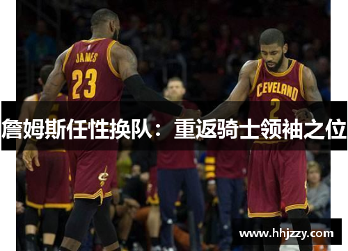 詹姆斯任性换队：重返骑士领袖之位