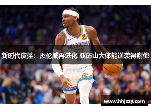 新时代皮蓬：杰伦威再进化 亚历山大体能逆袭得谢他