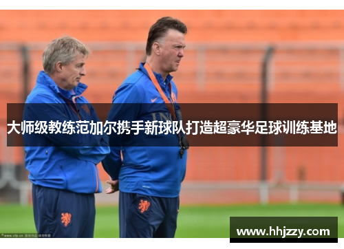 大师级教练范加尔携手新球队打造超豪华足球训练基地